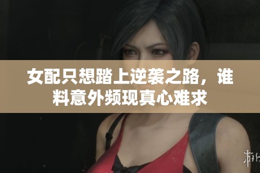 女配只想踏上逆襲之路，誰料意外頻現(xiàn)真心難求