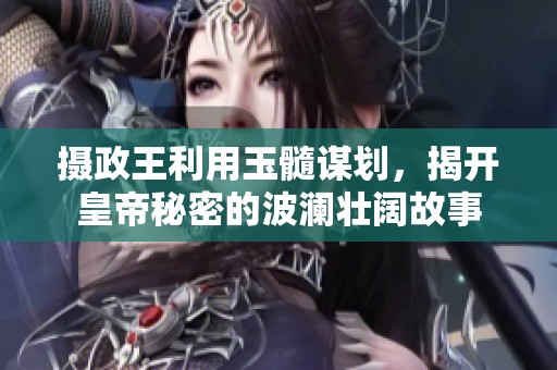 攝政王利用玉髓謀劃，揭開(kāi)皇帝秘密的波瀾壯闊故事