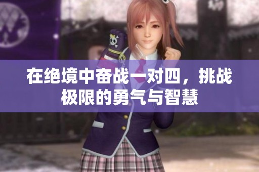 在絕境中奮戰(zhàn)一對四，挑戰(zhàn)極限的勇氣與智慧