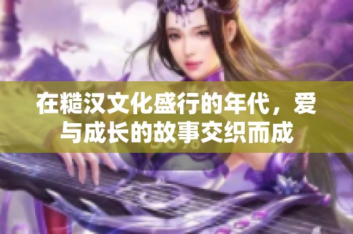 在糙漢文化盛行的年代，愛(ài)與成長(zhǎng)的故事交織而成