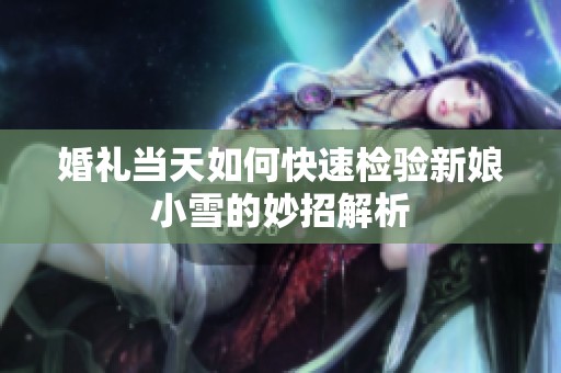 婚禮當(dāng)天如何快速檢驗(yàn)新娘小雪的妙招解析