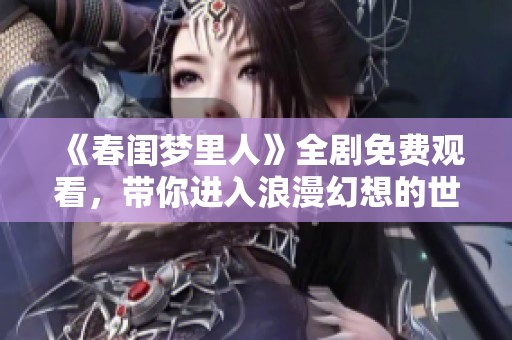 《春閨夢(mèng)里人》全劇免費(fèi)觀看，帶你進(jìn)入浪漫幻想的世界