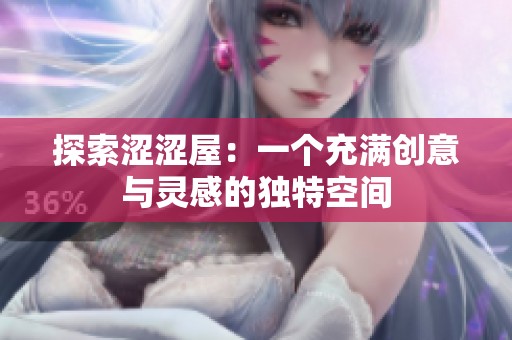 探索澀澀屋：一個(gè)充滿(mǎn)創(chuàng)意與靈感的獨(dú)特空間