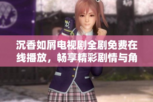 沉香如屑電視劇全劇免費(fèi)在線播放，暢享精彩劇情與角色魅力