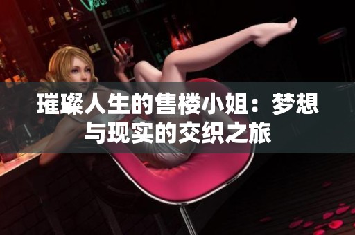 璀璨人生的售樓小姐：夢(mèng)想與現(xiàn)實(shí)的交織之旅
