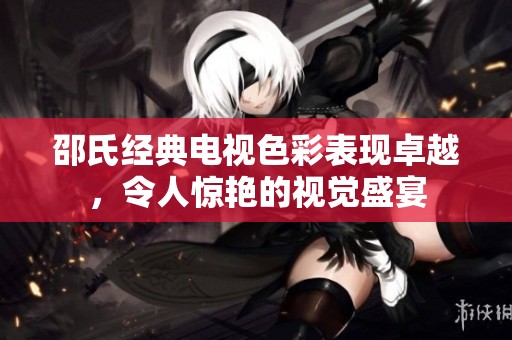 邵氏經(jīng)典電視色彩表現(xiàn)卓越，令人驚艷的視覺(jué)盛宴