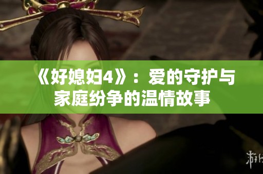 《好媳婦4》：愛的守護與家庭紛爭的溫情故事