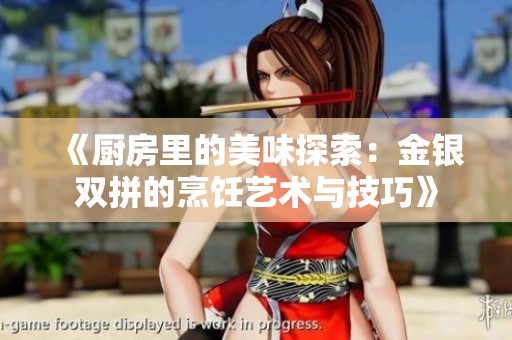 《廚房里的美味探索：金銀雙拼的烹飪藝術(shù)與技巧》