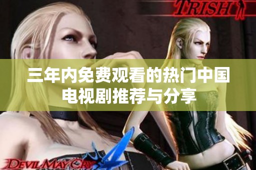 三年內(nèi)免費(fèi)觀看的熱門中國電視劇推薦與分享