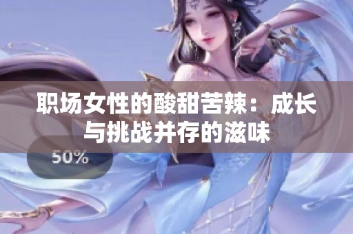 職場(chǎng)女性的酸甜苦辣：成長(zhǎng)與挑戰(zhàn)并存的滋味