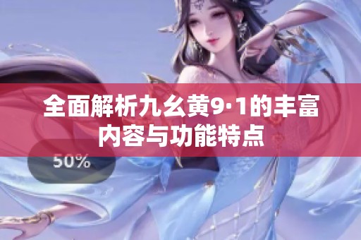 全面解析九幺黃9·1的豐富內(nèi)容與功能特點