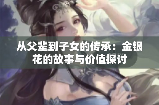 從父輩到子女的傳承：金銀花的故事與價(jià)值探討