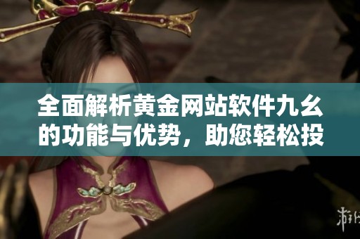 全面解析黃金網(wǎng)站軟件九幺的功能與優(yōu)勢，助您輕松投資黃金