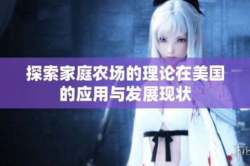 探索家庭農(nóng)場(chǎng)的理論在美國(guó)的應(yīng)用與發(fā)展現(xiàn)狀