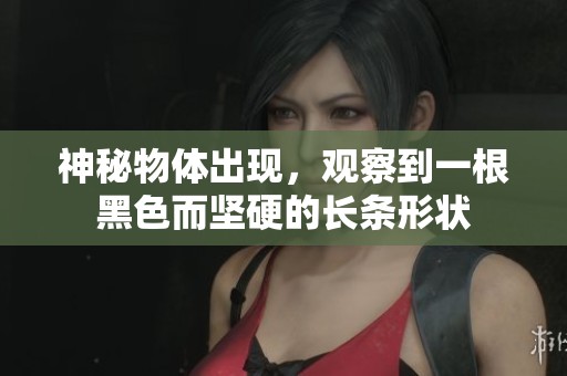 神秘物體出現(xiàn)，觀察到一根黑色而堅硬的長條形狀