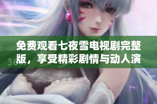 免費觀看七夜雪電視劇完整版，享受精彩劇情與動人演繹