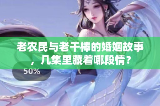 老農(nóng)民與老干棒的婚姻故事，幾集里藏著哪段情？