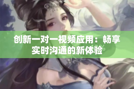 創(chuàng)新一對一視頻應用：暢享實時溝通的新體驗