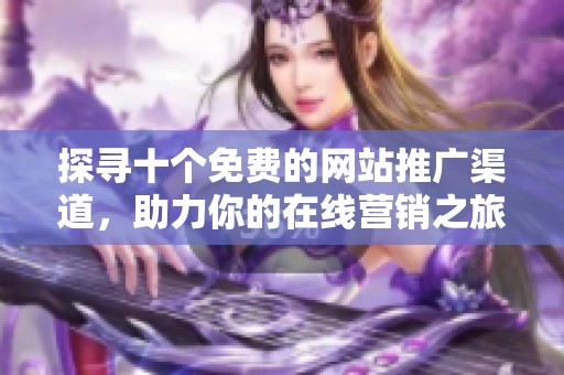 探尋十個免費的網(wǎng)站推廣渠道，助力你的在線營銷之旅