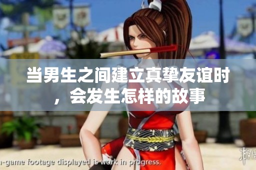 當(dāng)男生之間建立真摯友誼時(shí)，會(huì)發(fā)生怎樣的故事
