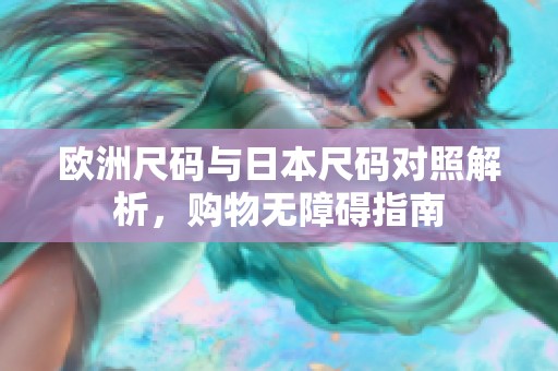 歐洲尺碼與日本尺碼對照解析，購物無障礙指南