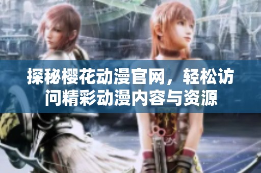 探秘櫻花動漫官網(wǎng)，輕松訪問精彩動漫內(nèi)容與資源
