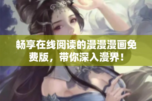 暢享在線閱讀的漫漫漫畫免費(fèi)版，帶你深入漫界！