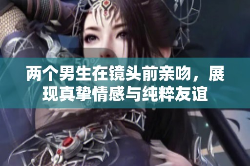 兩個男生在鏡頭前親吻，展現(xiàn)真摯情感與純粹友誼
