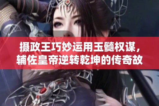 攝政王巧妙運(yùn)用玉髓權(quán)謀，輔佐皇帝逆轉(zhuǎn)乾坤的傳奇故事