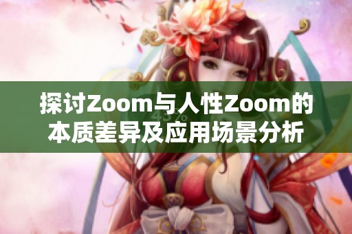 探討Zoom與人性Zoom的本質(zhì)差異及應(yīng)用場景分析