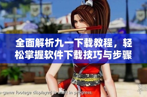 全面解析九一下載教程，輕松掌握軟件下載技巧與步驟