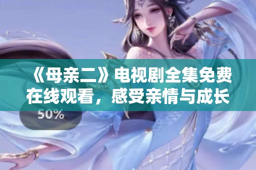 《母親二》電視劇全集免費在線觀看，感受親情與成長的故事魅力