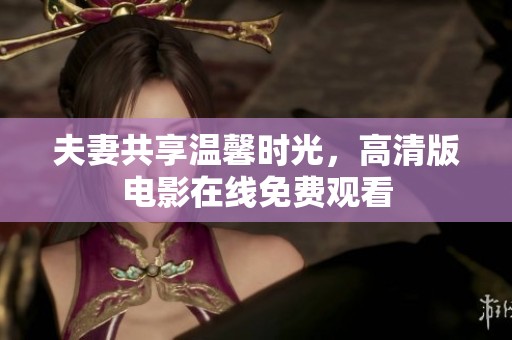 夫妻共享溫馨時光，高清版電影在線免費(fèi)觀看