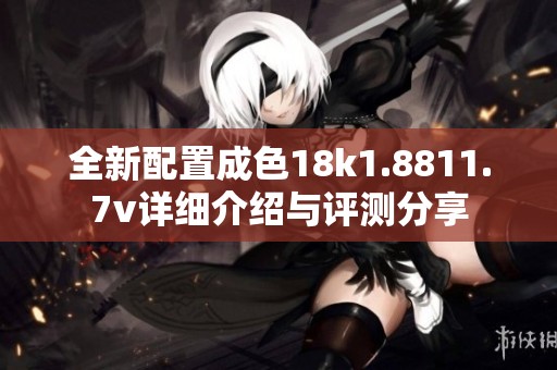 全新配置成色18k1.8811.7v詳細(xì)介紹與評測分享