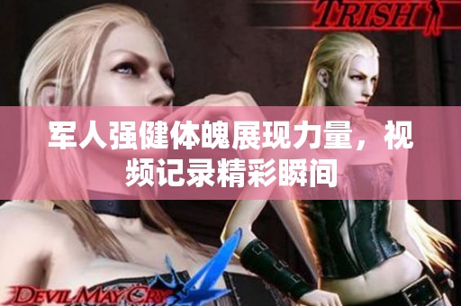 軍人強健體魄展現(xiàn)力量，視頻記錄精彩瞬間