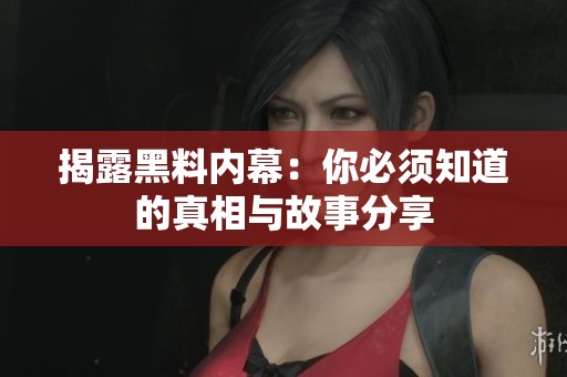 揭露黑料內(nèi)幕：你必須知道的真相與故事分享