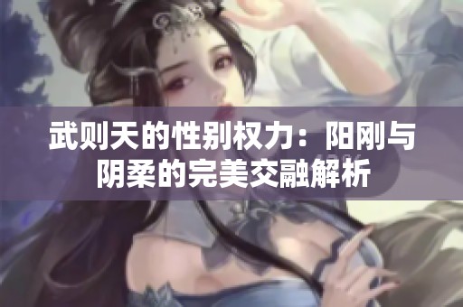 武則天的性別權(quán)力：陽剛與陰柔的完美交融解析