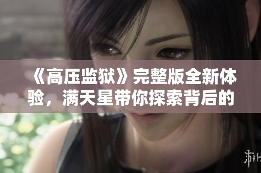 《高壓監(jiān)獄》完整版全新體驗(yàn)，滿天星帶你探索背后的故事