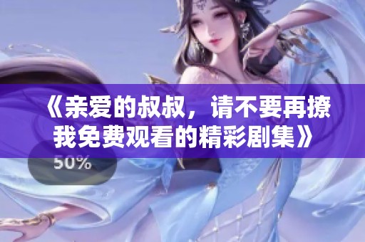 《親愛的叔叔，請不要再撩我免費觀看的精彩劇集》