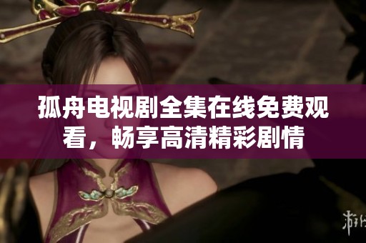 孤舟電視劇全集在線免費(fèi)觀看，暢享高清精彩劇情