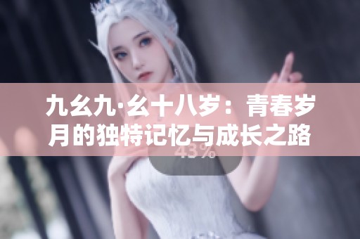 九幺九·幺十八歲：青春歲月的獨(dú)特記憶與成長之路