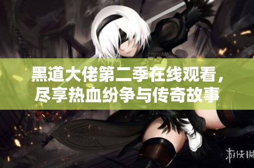 黑道大佬第二季在線觀看，盡享熱血紛爭(zhēng)與傳奇故事
