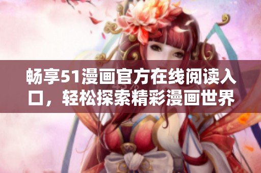 暢享51漫畫官方在線閱讀入口，輕松探索精彩漫畫世界