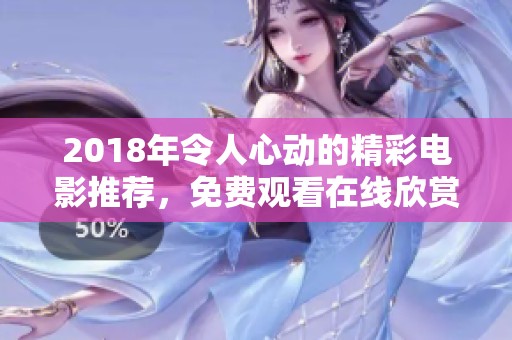 2018年令人心動(dòng)的精彩電影推薦，免費(fèi)觀看在線欣賞！