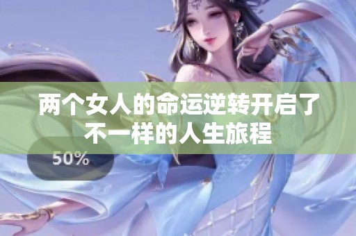 兩個女人的命運逆轉(zhuǎn)開啟了不一樣的人生旅程