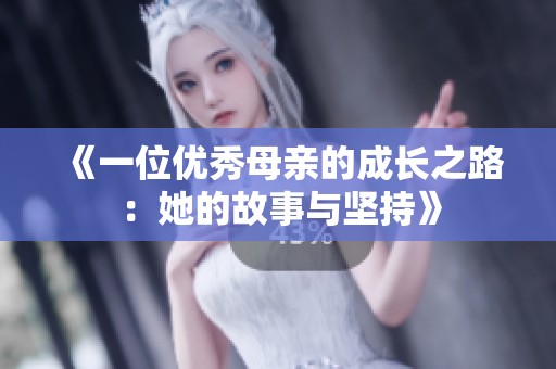《一位優(yōu)秀母親的成長(zhǎng)之路：她的故事與堅(jiān)持》