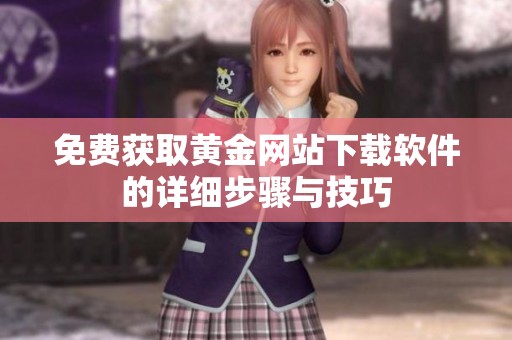 免費獲取黃金網(wǎng)站下載軟件的詳細步驟與技巧