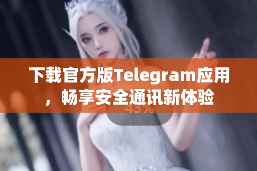 下載官方版Telegram應(yīng)用，暢享安全通訊新體驗