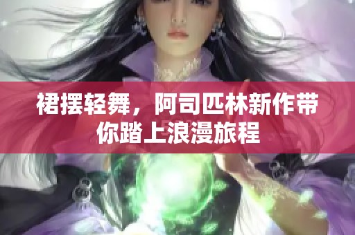 裙擺輕舞，阿司匹林新作帶你踏上浪漫旅程