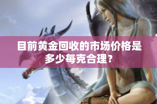 目前黃金回收的市場價格是多少每克合理？